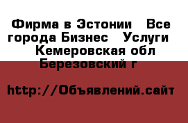 Фирма в Эстонии - Все города Бизнес » Услуги   . Кемеровская обл.,Березовский г.